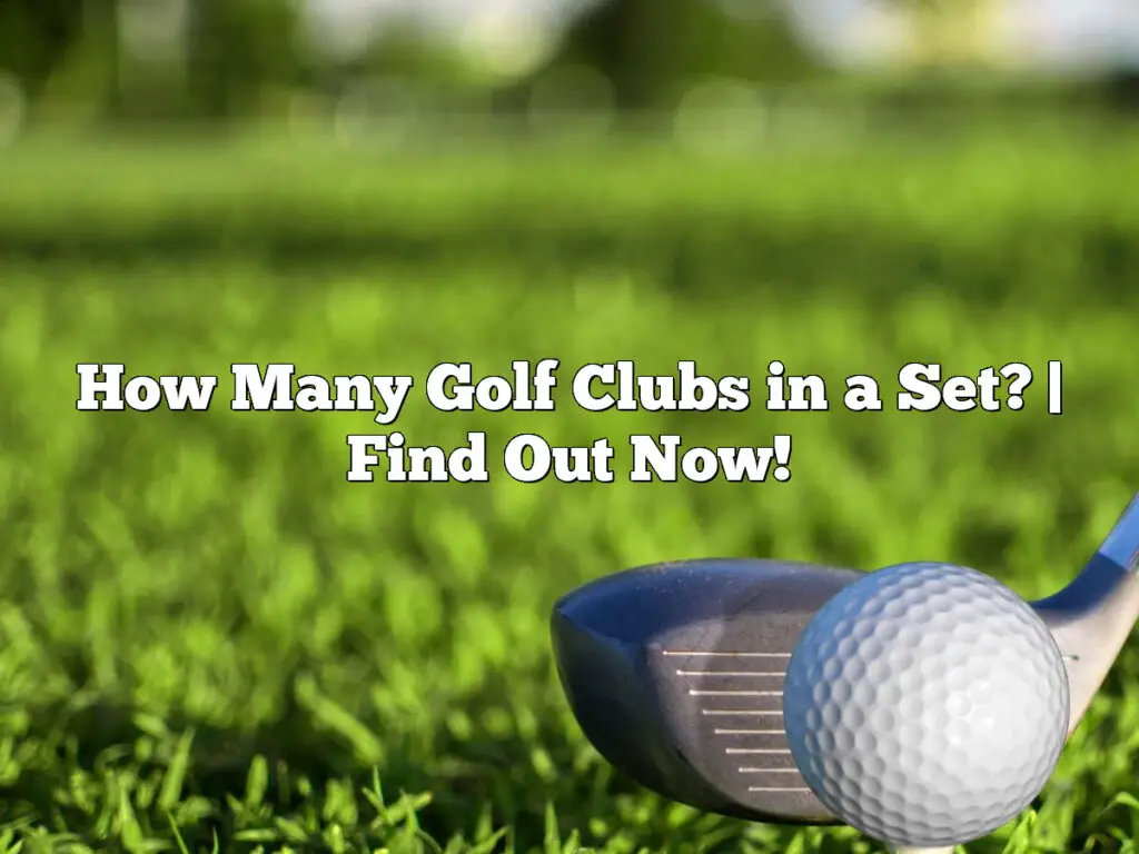 How Many Golf Clubs In A Set? | Find Out Now!