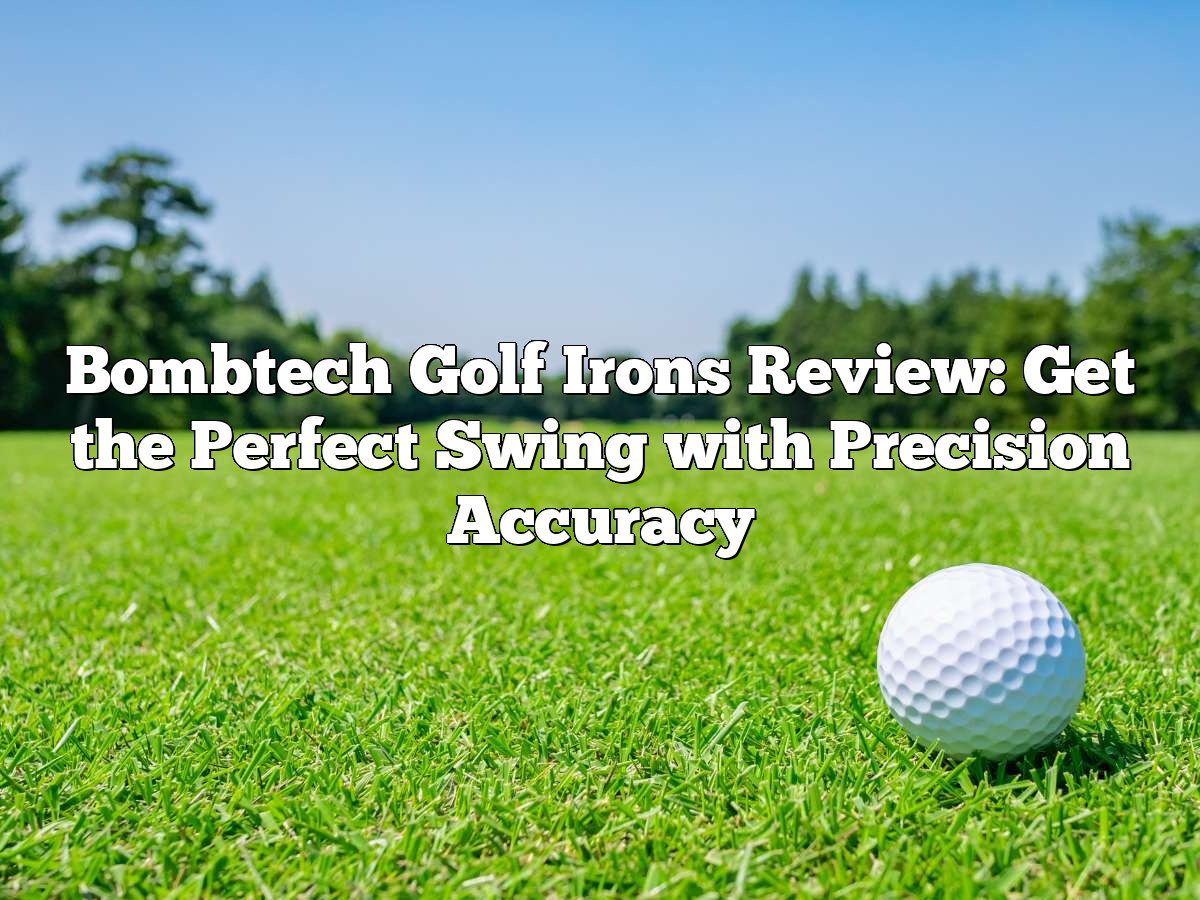 Bombtech Golf Irons Review: Get The Perfect Swing With Precision Accuracy