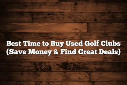 Best Time To Buy Used Golf Clubs (Save Money &Amp; Find Great Deals)