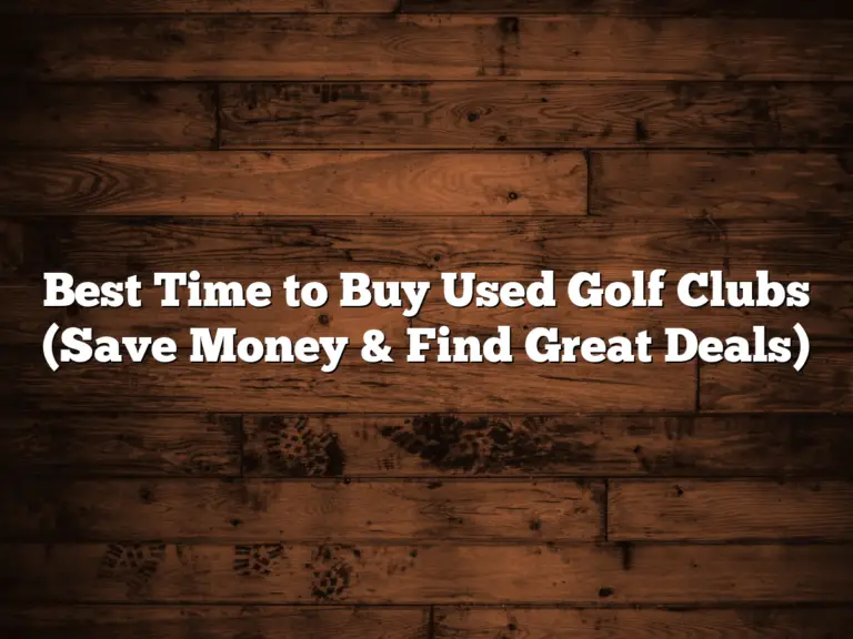 Best Time To Buy Used Golf Clubs (Save Money &Amp;Amp; Find Great Deals)