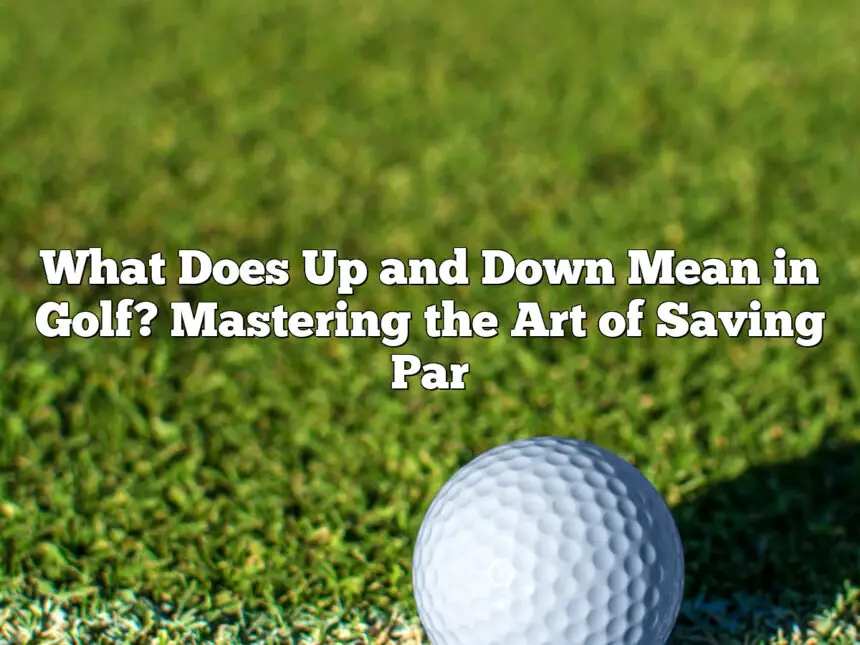 What Does Up And Down Mean In Golf? Mastering The Art Of Saving Par