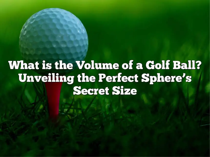 What Is The Volume Of A Golf Ball? Unveiling The Perfect Sphere’s Secret Size