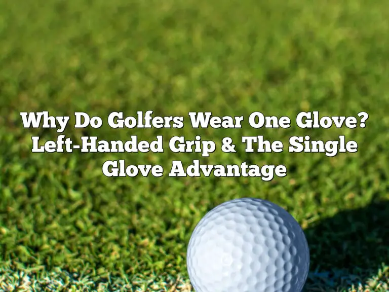 Why Do Golfers Wear One Glove? Left-Handed Grip &Amp; The Single Glove Advantage