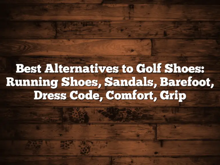 Best Alternatives To Golf Shoes: Running Shoes, Sandals, Barefoot, Dress Code, Comfort, Grip