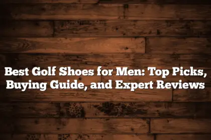 Best Golf Shoes For Men: Top Picks, Buying Guide, And Expert Reviews