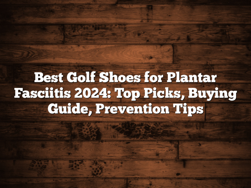 Best Golf Shoes For Plantar Fasciitis 2024: Top Picks, Buying Guide, Prevention Tips