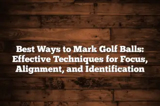 Best Ways To Mark Golf Balls: Effective Techniques For Focus, Alignment, And Identification