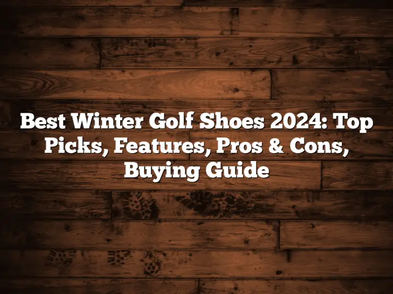 Best Winter Golf Shoes 2024: Top Picks, Features, Pros &Amp;Amp; Cons, Buying Guide