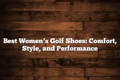 Best Women’s Golf Shoes: Comfort, Style, And Performance