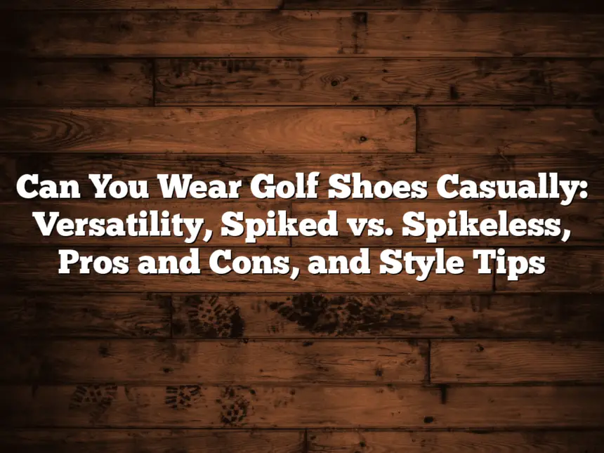 Can You Wear Golf Shoes Casually: Versatility, Spiked Vs. Spikeless, Pros And Cons, And Style Tips