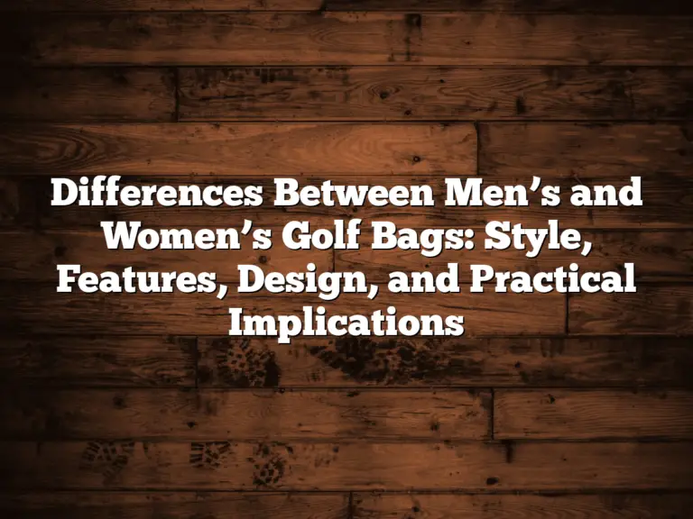 Differences Between Men’s And Women’s Golf Bags: Style, Features, Design, And Practical Implications