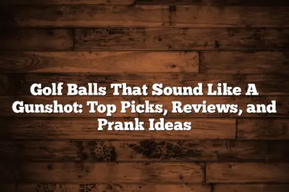 Golf Balls That Sound Like A Gunshot: Top Picks, Reviews, And Prank Ideas