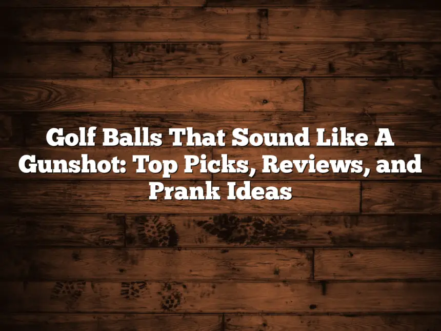 Golf Balls That Sound Like A Gunshot: Top Picks, Reviews, And Prank Ideas