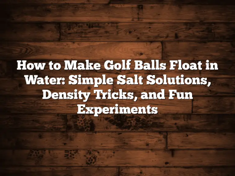 How To Make Golf Balls Float In Water: Simple Salt Solutions, Density Tricks, And Fun Experiments