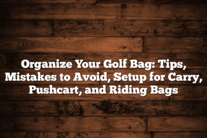 Organize Your Golf Bag: Tips, Mistakes To Avoid, Setup For Carry, Pushcart, And Riding Bags