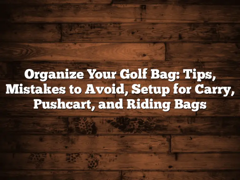 Organize Your Golf Bag: Tips, Mistakes To Avoid, Setup For Carry, Pushcart, And Riding Bags