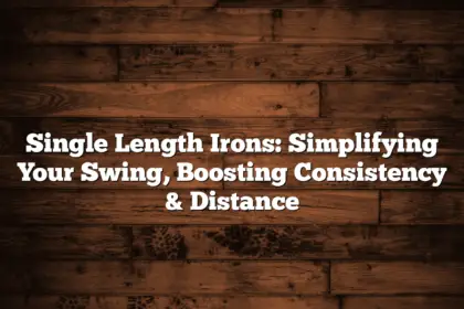 Single Length Irons: Simplifying Your Swing, Boosting Consistency &Amp; Distance