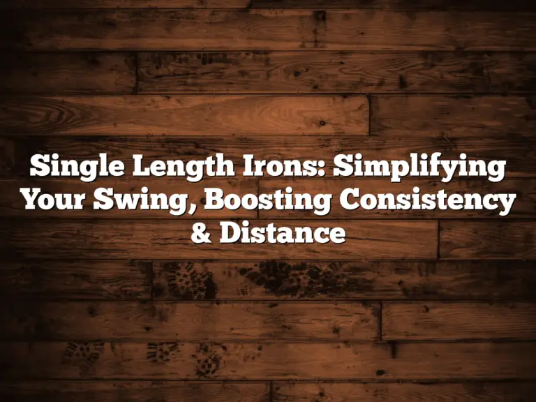 Single Length Irons: Simplifying Your Swing, Boosting Consistency &Amp;Amp; Distance