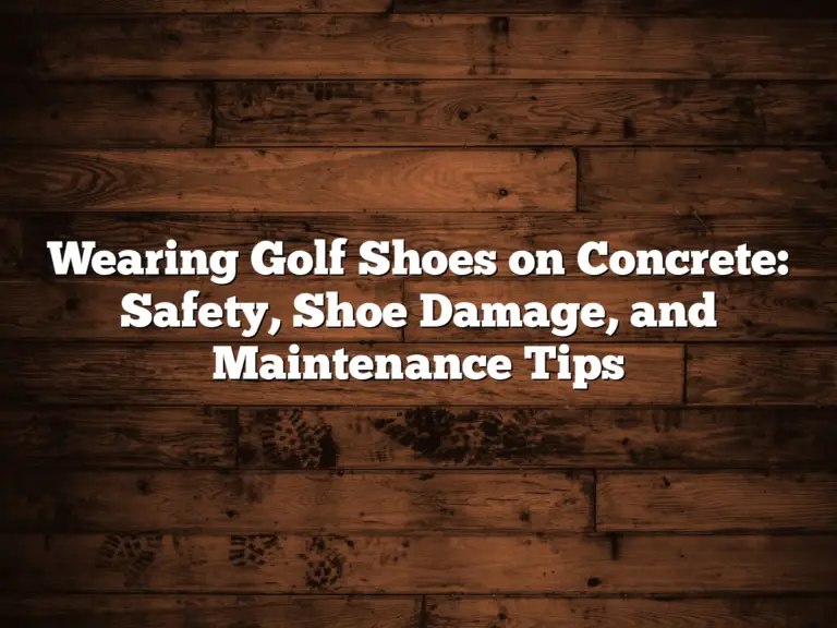 Wearing Golf Shoes On Concrete: Safety, Shoe Damage, And Maintenance Tips