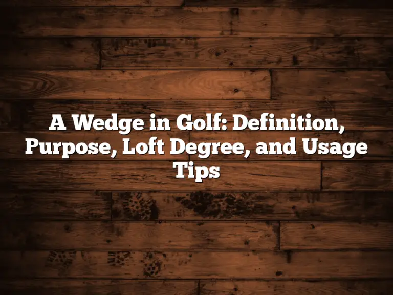 A Wedge In Golf: Definition, Purpose, Loft Degree, And Usage Tips