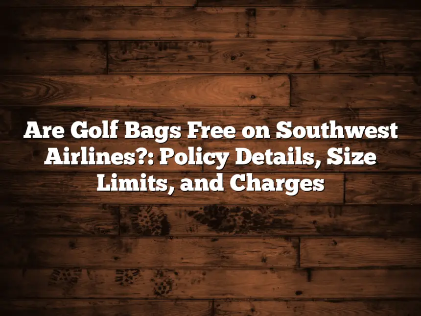 Are Golf Bags Free On Southwest Airlines?: Policy Details, Size Limits, And Charges