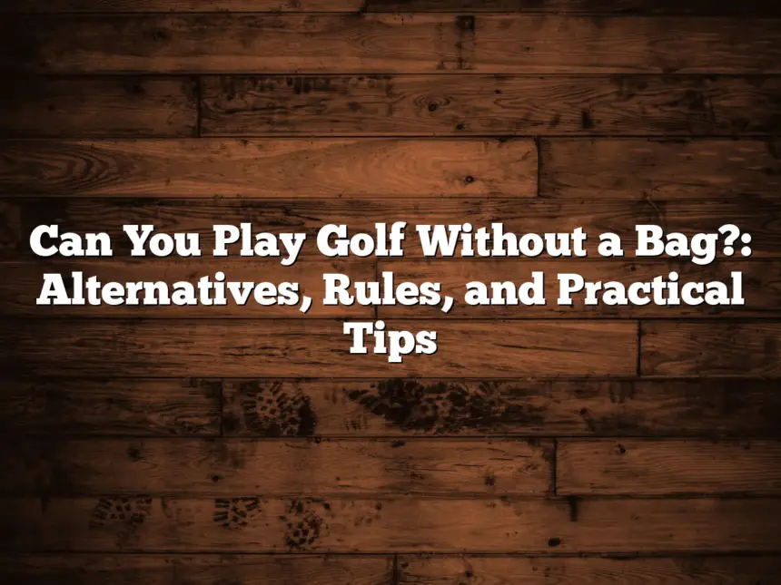 Can You Play Golf Without A Bag?: Alternatives, Rules, And Practical Tips