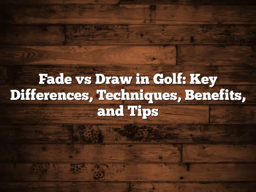 Fade Vs Draw In Golf: Key Differences, Techniques, Benefits, And Tips