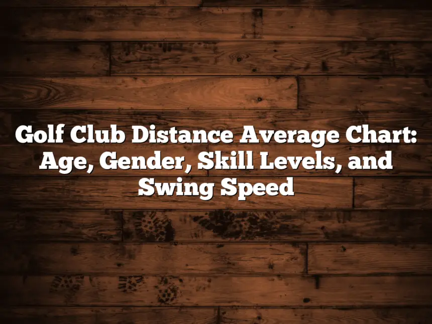 Golf Club Distance Average Chart: Age, Gender, Skill Levels, And Swing Speed