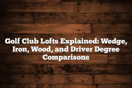 Golf Club Lofts Explained: Wedge, Iron, Wood, And Driver Degree Comparisons