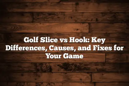 Golf Slice Vs Hook: Key Differences, Causes, And Fixes For Your Game