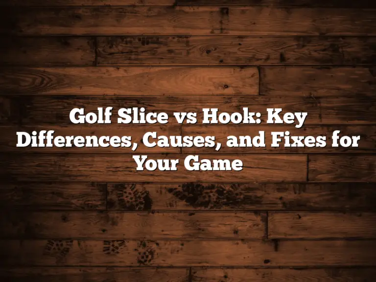 Golf Slice Vs Hook: Key Differences, Causes, And Fixes For Your Game