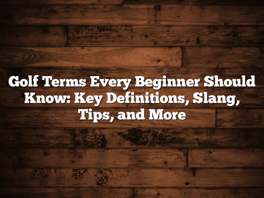 Golf Terms Every Beginner Should Know: Key Definitions, Slang, Tips, And More