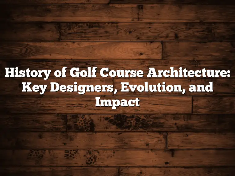 History Of Golf Course Architecture: Key Designers, Evolution, And Impact