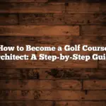 How To Become A Golf Course Architect: A Step-By-Step Guide