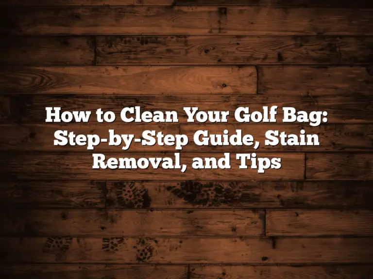 How To Clean Your Golf Bag: Step-By-Step Guide, Stain Removal, And Tips