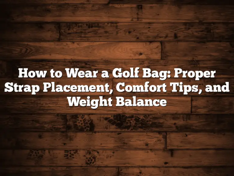 How To Wear A Golf Bag: Proper Strap Placement, Comfort Tips, And Weight Balance