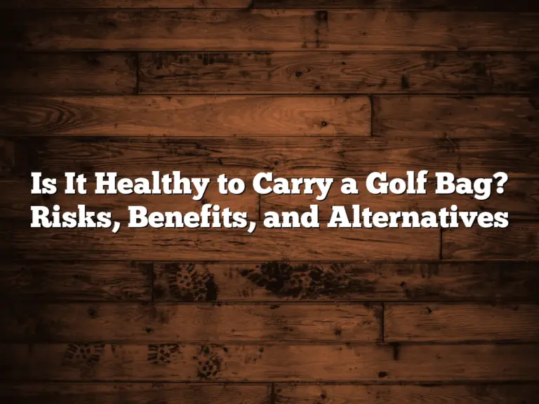 Is It Healthy To Carry A Golf Bag? Risks, Benefits, And Alternatives