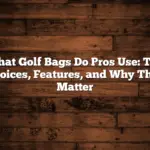 What Golf Bags Do Pros Use: Top Choices, Features, And Why They Matter