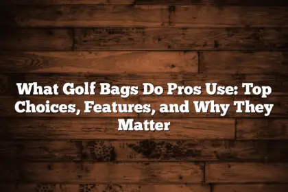 What Golf Bags Do Pros Use: Top Choices, Features, And Why They Matter