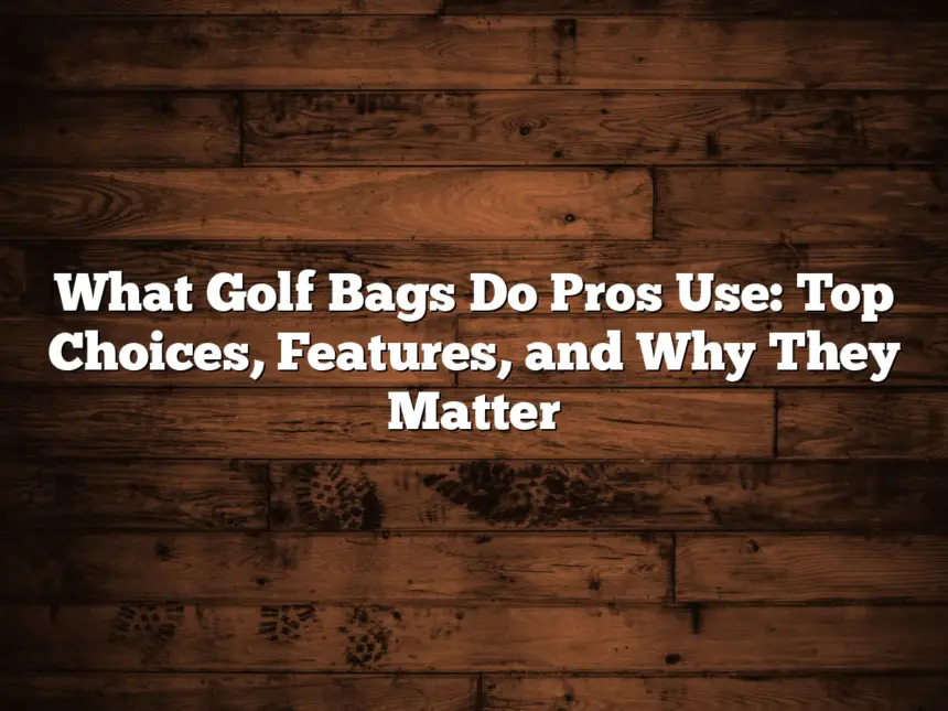 What Golf Bags Do Pros Use: Top Choices, Features, And Why They Matter