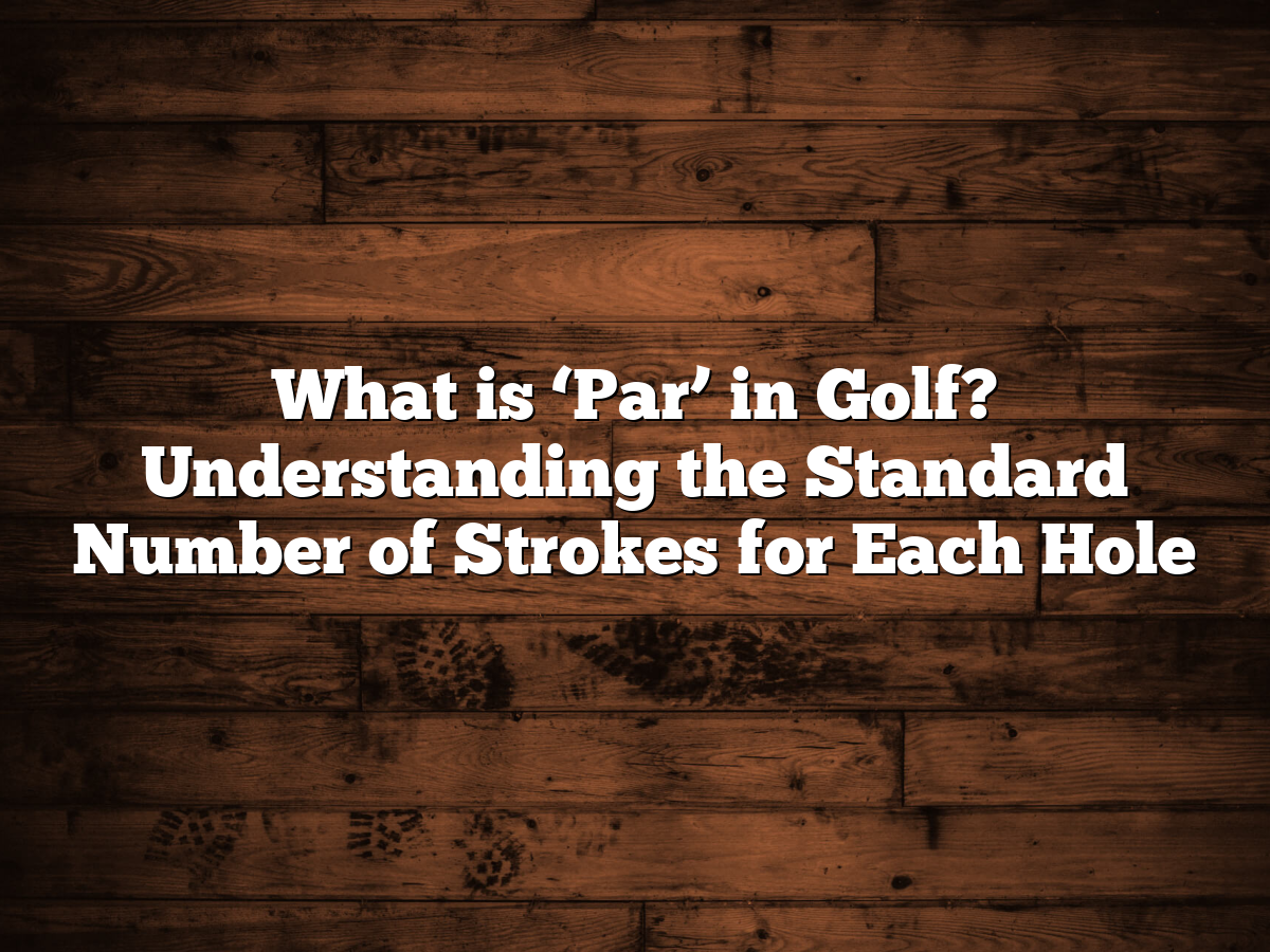 What Is 'Par' In Golf? Understanding The Standard Number Of Strokes For ...