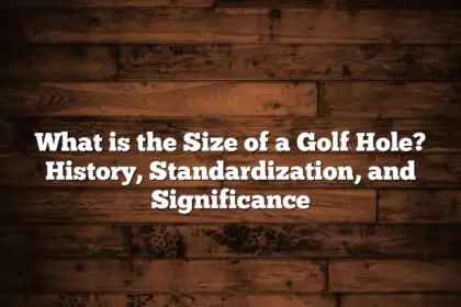 What Is The Size Of A Golf Hole? History, Standardization, And Significance