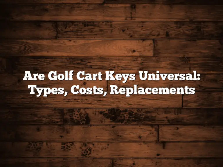 Are Golf Cart Keys Universal: Types, Costs, Replacements