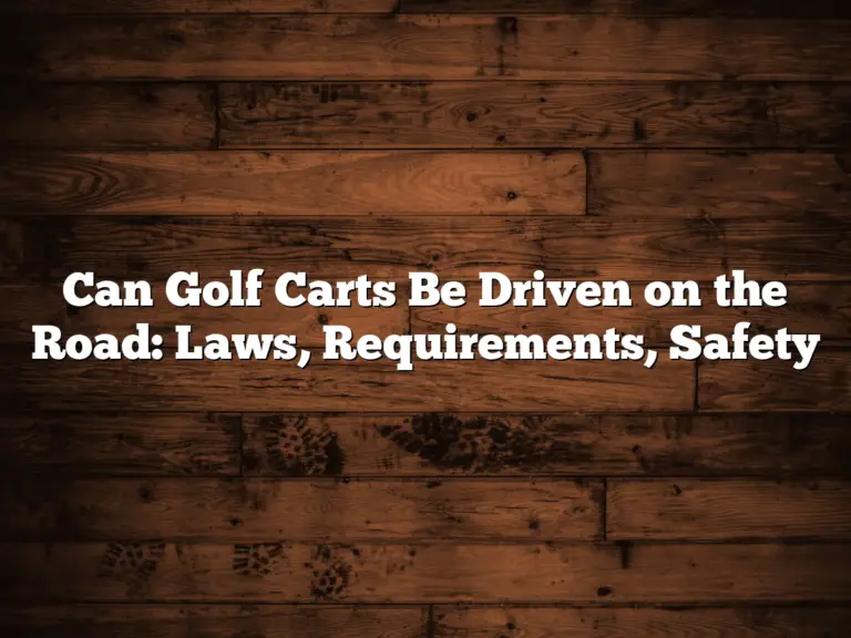 Can Golf Carts Be Driven On The Road: Laws, Requirements, Safety