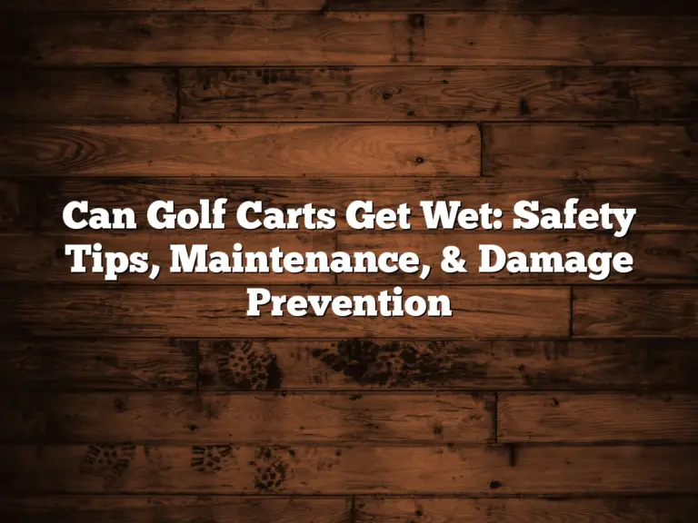 Can Golf Carts Get Wet: Safety Tips, Maintenance, &Amp; Damage Prevention