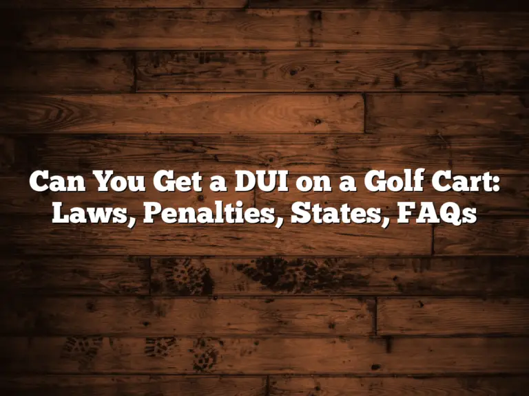 Can You Get A Dui On A Golf Cart: Laws, Penalties, States, Faqs