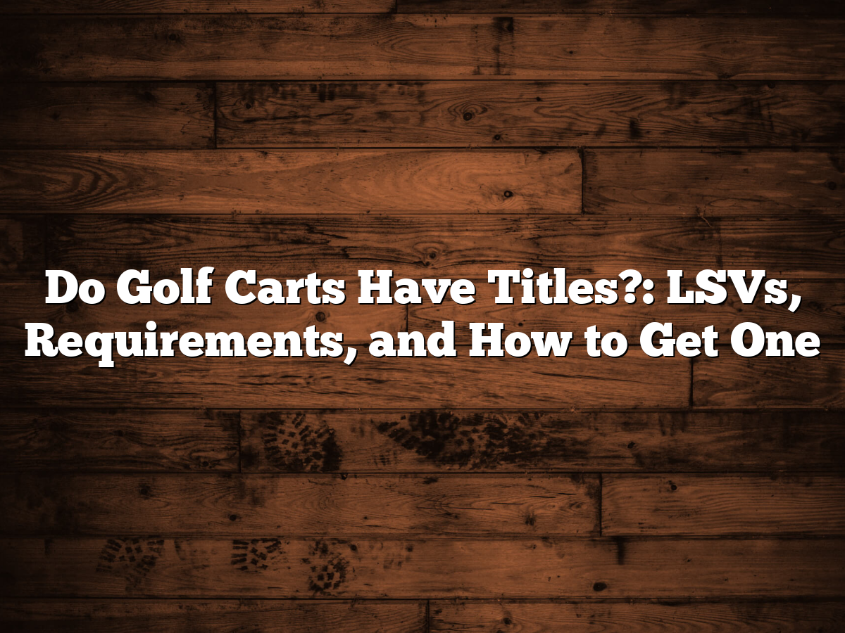 Do Golf Carts Have Titles? LSVs, Requirements, And How To Get One