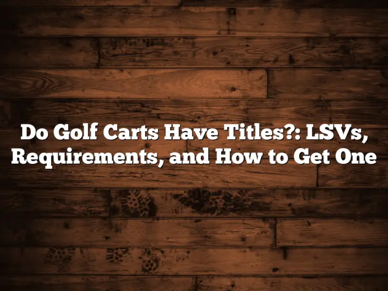 Do Golf Carts Have Titles?: Lsvs, Requirements, And How To Get One