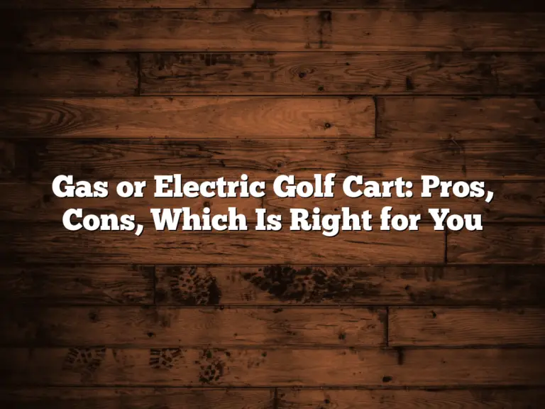 Gas Or Electric Golf Cart: Pros, Cons, Which Is Right For You