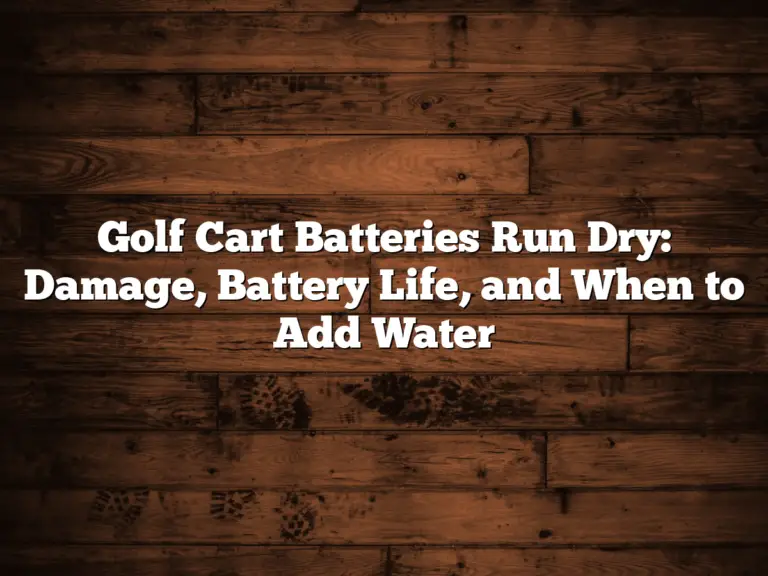 Golf Cart Batteries Run Dry: Damage, Battery Life, And When To Add Water